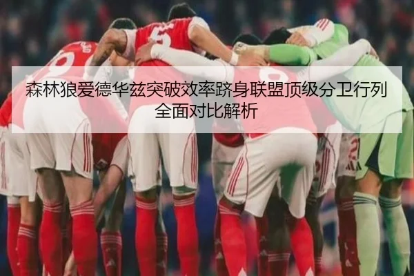 森林狼爱德华兹突破效率跻身联盟顶级分卫行列全面对比解析