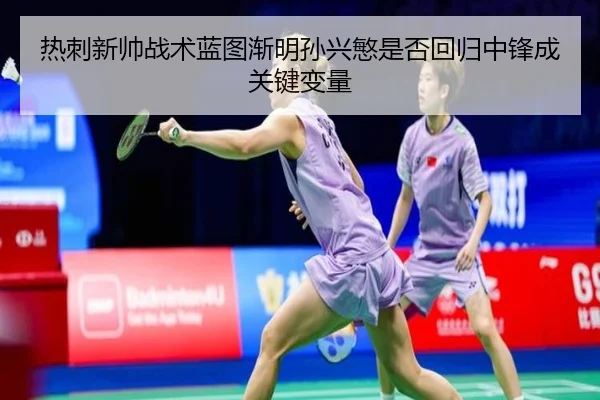 热刺新帅战术蓝图渐明孙兴慜是否回归中锋成关键变量