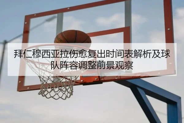 拜仁穆西亚拉伤愈复出时间表解析及球队阵容调整前景观察