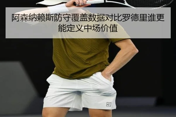 阿森纳赖斯防守覆盖数据对比罗德里谁更能定义中场价值
