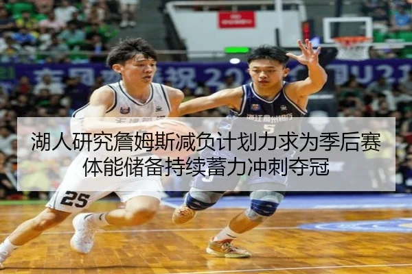 湖人研究詹姆斯减负计划力求为季后赛体能储备持续蓄力冲刺夺冠