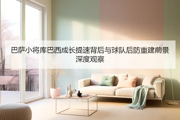 巴萨小将库巴西成长提速背后与球队后防重建前景深度观察