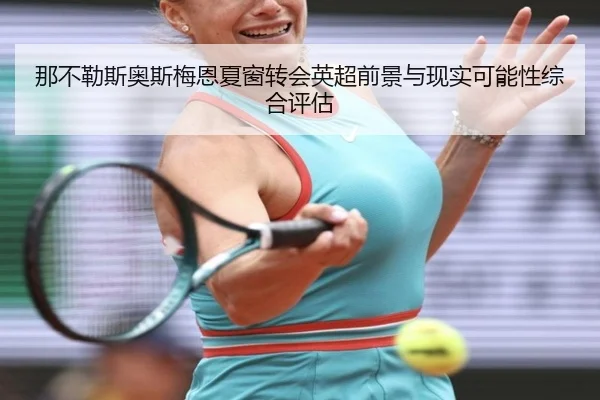 那不勒斯奥斯梅恩夏窗转会英超前景与现实可能性综合评估